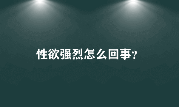 性欲强烈怎么回事？