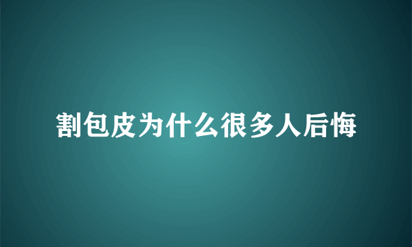 割包皮为什么很多人后悔