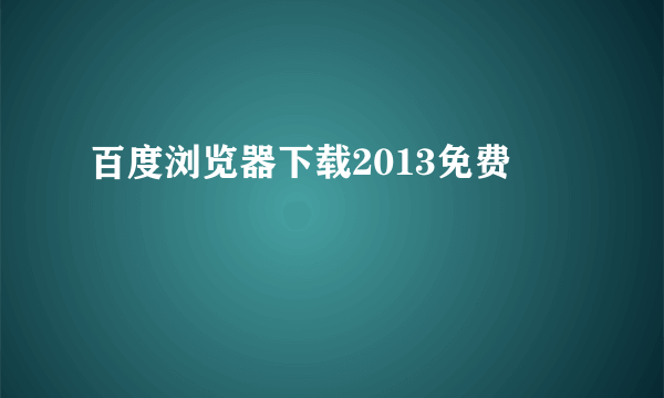 百度浏览器下载2013免费