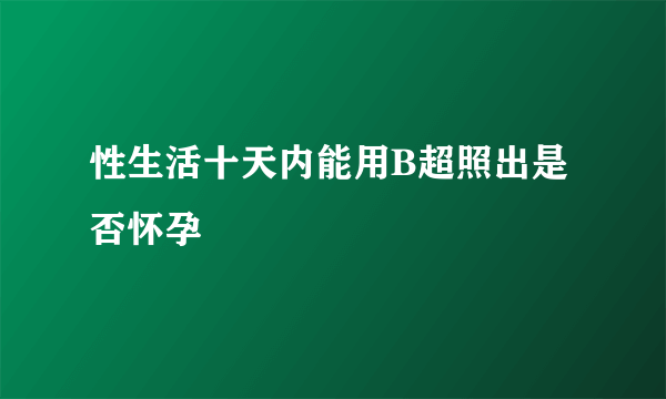 性生活十天内能用B超照出是否怀孕