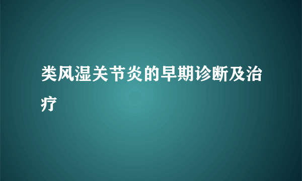 类风湿关节炎的早期诊断及治疗