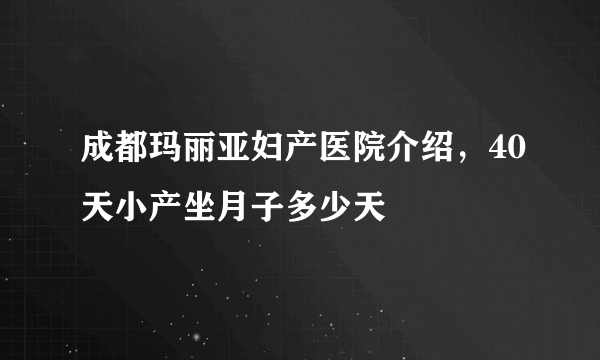 成都玛丽亚妇产医院介绍，40天小产坐月子多少天