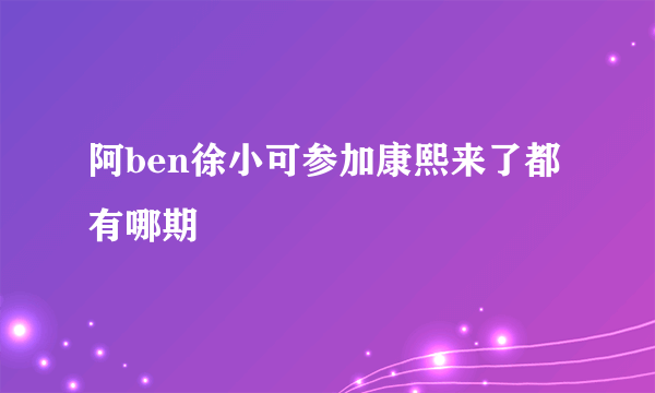 阿ben徐小可参加康熙来了都有哪期