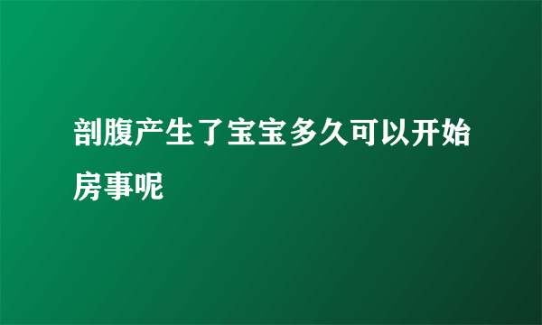 剖腹产生了宝宝多久可以开始房事呢