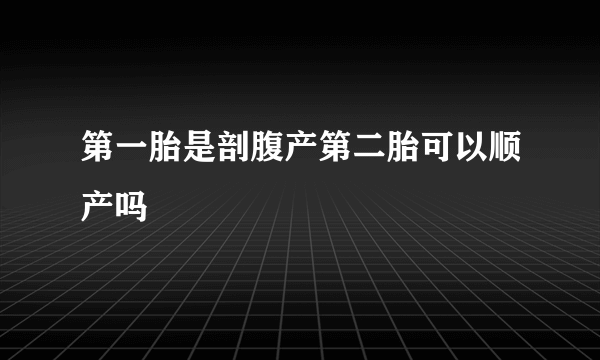 第一胎是剖腹产第二胎可以顺产吗