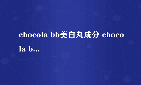 chocola bb美白丸成分 chocola bb美白丸副作用