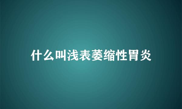 什么叫浅表萎缩性胃炎