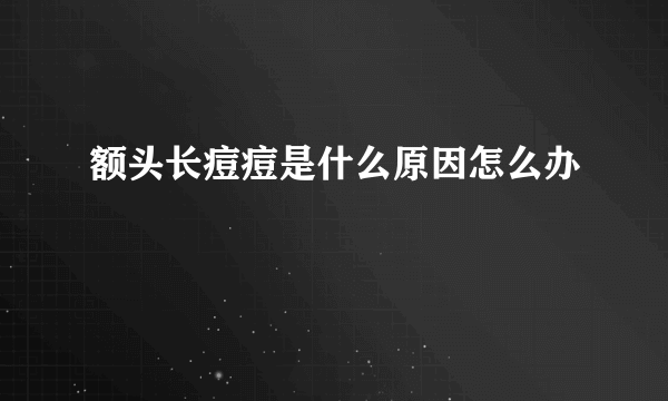 额头长痘痘是什么原因怎么办