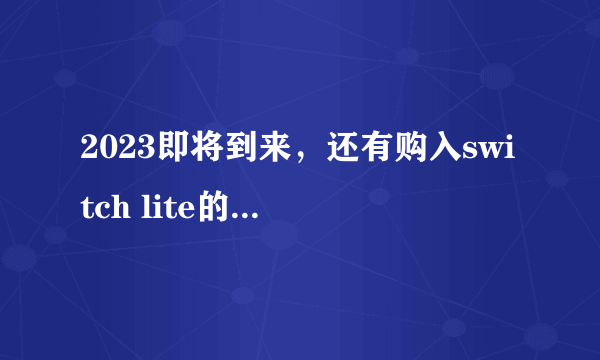 2023即将到来，还有购入switch lite的欲望？一条龙讲述NSL