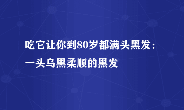 吃它让你到80岁都满头黑发：一头乌黑柔顺的黑发