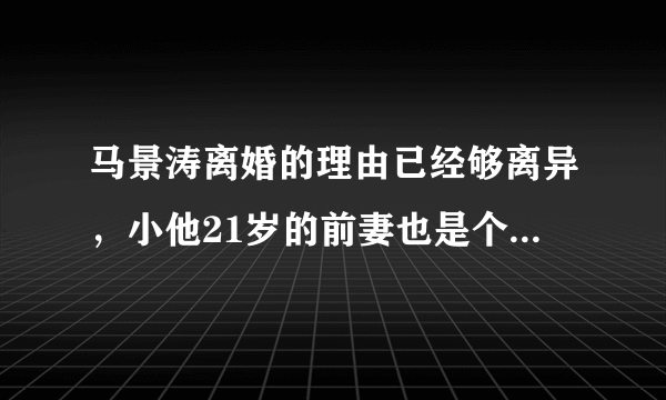 马景涛离婚的理由已经够离异，小他21岁的前妻也是个有故事的同学