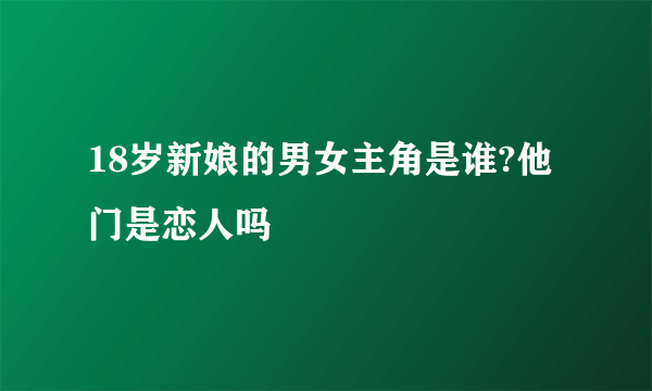 18岁新娘的男女主角是谁?他门是恋人吗