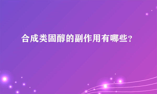 合成类固醇的副作用有哪些？