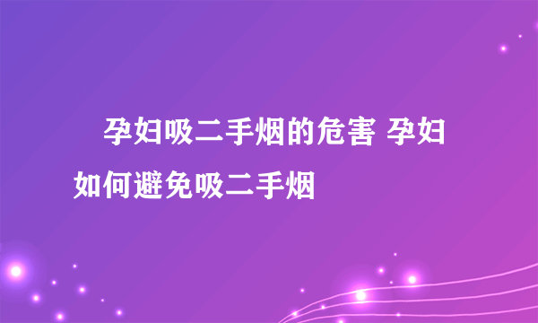 ​孕妇吸二手烟的危害 孕妇如何避免吸二手烟