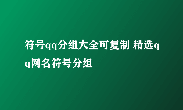 符号qq分组大全可复制 精选qq网名符号分组