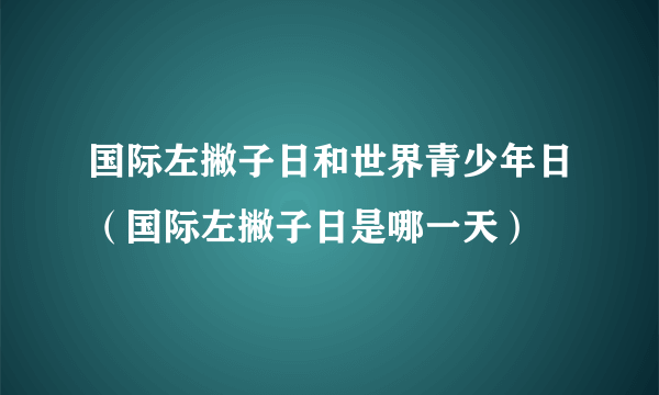 国际左撇子日和世界青少年日（国际左撇子日是哪一天）