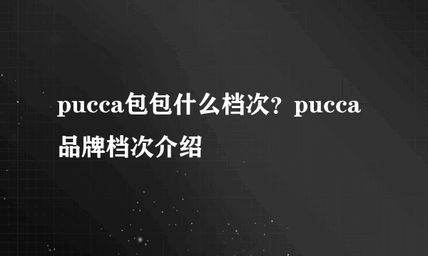 pucca包包什么档次？pucca品牌档次介绍