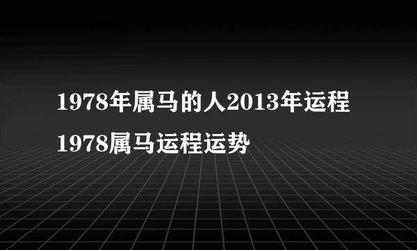 1978年属马的人2013年运程 1978属马运程运势