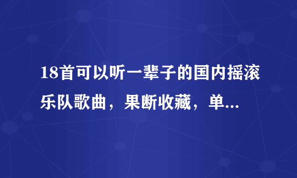 18首可以听一辈子的国内摇滚乐队歌曲，果断收藏，单曲循环，错过再难寻！（附在线收听地址）