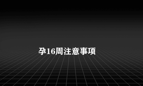 
        孕16周注意事项
    