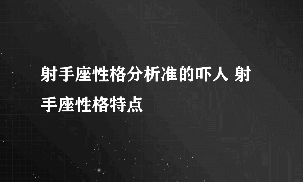 射手座性格分析准的吓人 射手座性格特点