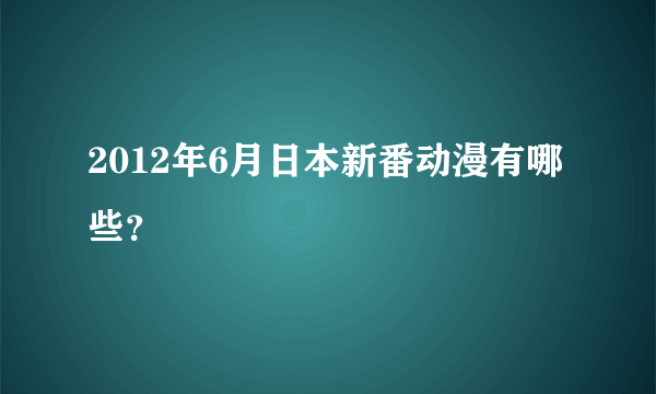 2012年6月日本新番动漫有哪些？