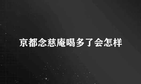 京都念慈庵喝多了会怎样