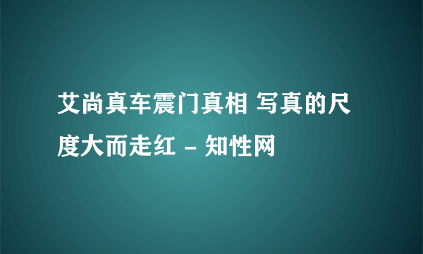 艾尚真车震门真相 写真的尺度大而走红 - 知性网