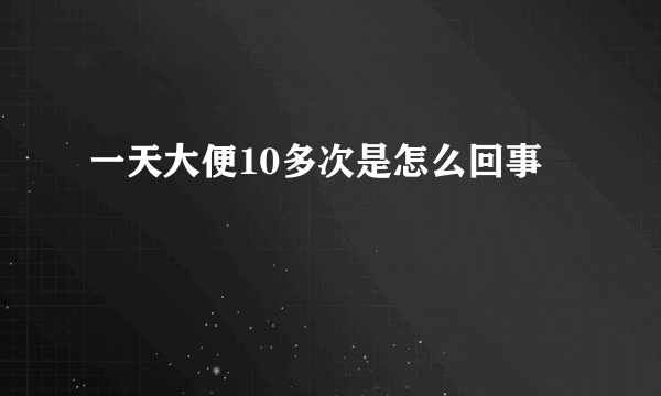 一天大便10多次是怎么回事