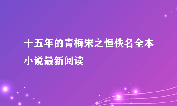 十五年的青梅宋之恒佚名全本小说最新阅读