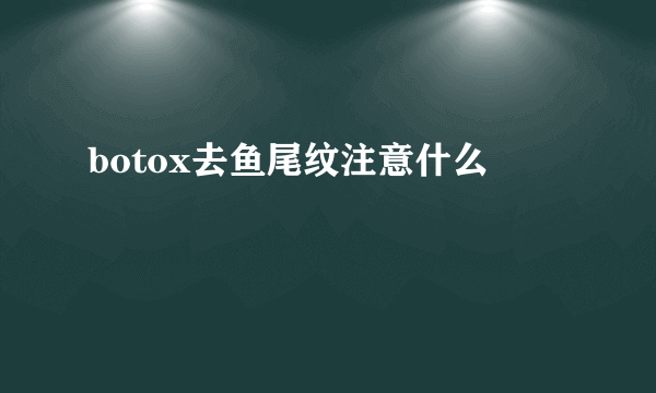 botox去鱼尾纹注意什么