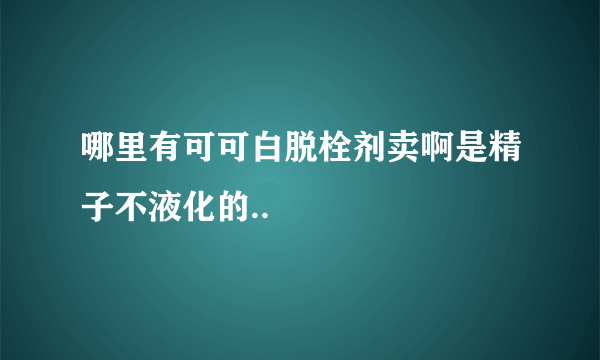 哪里有可可白脱栓剂卖啊是精子不液化的..