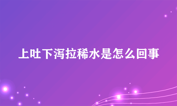 上吐下泻拉稀水是怎么回事