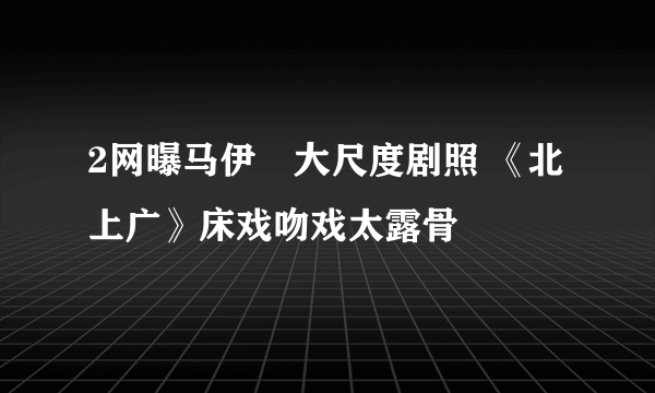 2网曝马伊琍大尺度剧照 《北上广》床戏吻戏太露骨