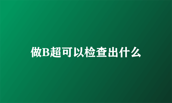 做B超可以检查出什么