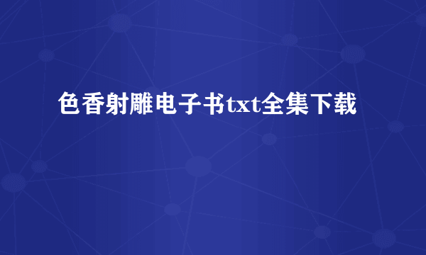 色香射雕电子书txt全集下载