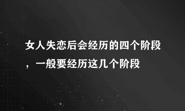 女人失恋后会经历的四个阶段，一般要经历这几个阶段