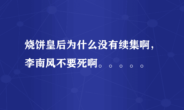 烧饼皇后为什么没有续集啊，李南风不要死啊。。。。。