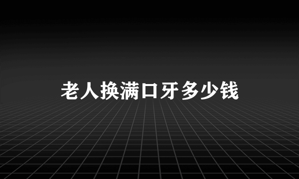 老人换满口牙多少钱