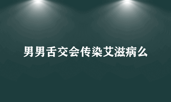 男男舌交会传染艾滋病么