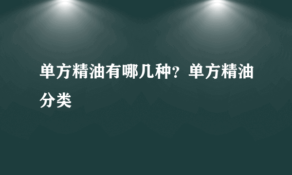 单方精油有哪几种？单方精油分类