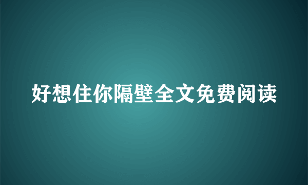 好想住你隔壁全文免费阅读