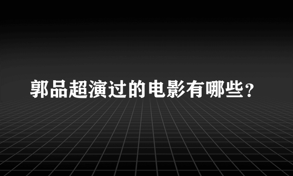 郭品超演过的电影有哪些？