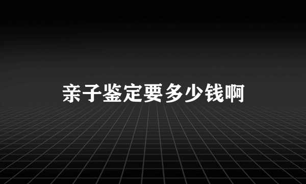 亲子鉴定要多少钱啊