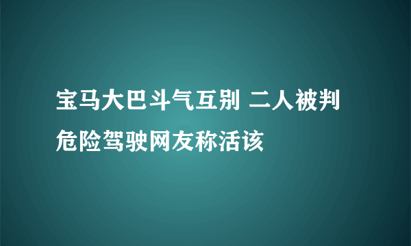 宝马大巴斗气互别 二人被判危险驾驶网友称活该