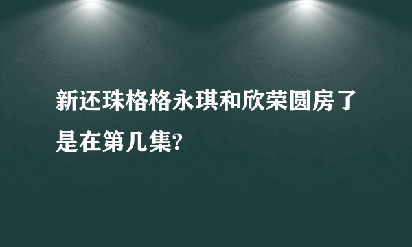 新还珠格格永琪和欣荣圆房了是在第几集?