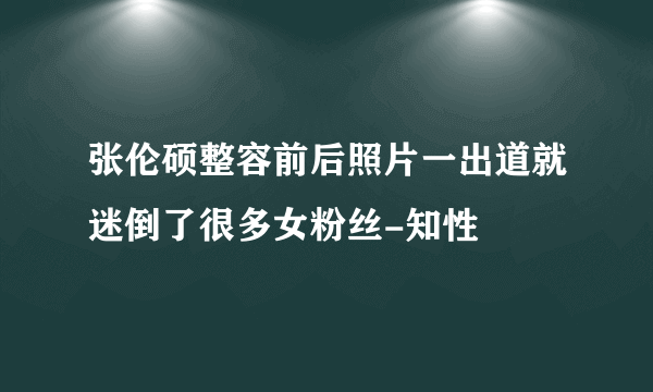 张伦硕整容前后照片一出道就迷倒了很多女粉丝-知性