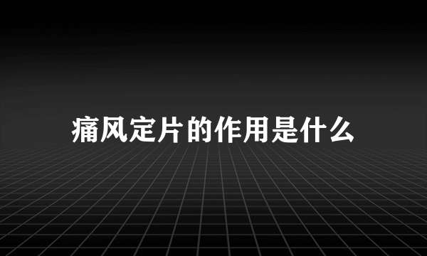 痛风定片的作用是什么