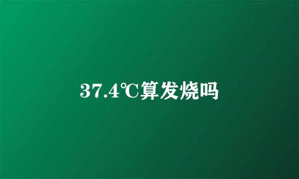 37.4℃算发烧吗