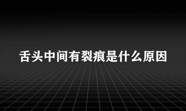 舌头中间有裂痕是什么原因